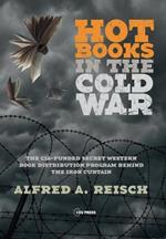 Hot Books in the Cold War : The CIA-Funded Secret Western Book Distribution Program Behind the Iron Curtain