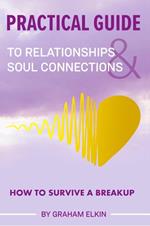 Practical Guide to Relationships & Soul Connections: How to Survive a Breakup