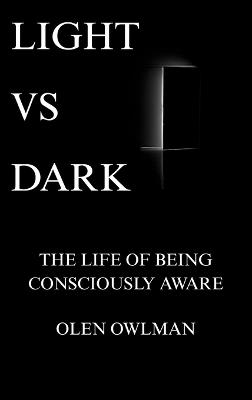 Light Vs Dark: The life of being consciously aware - Olen Owlman - cover