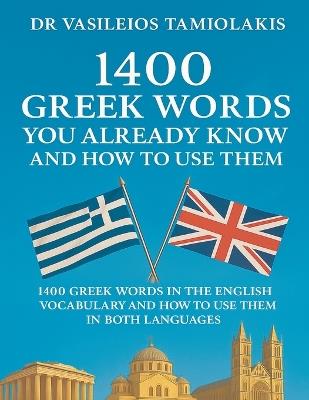 1400 Greek Words You Already Know and How to Use Them: 1400 Greek Words in the English Vocabulary and How to Use Them in Both Languages - Vasileios Tamiolakis - cover