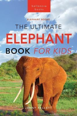 Elephants The Ultimate Elephant Book for Kids: 100+ Amazing Elephants Facts, Photos, Quiz + More - Jenny Kellett - cover
