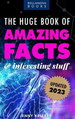 The Huge Book of Amazing Facts and Interesting Stuff 2023: Mind-Blowing Trivia Facts on Science, Music, History + More for Curious Minds - Jenny Kellett - cover