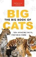 The Big Book of Big Cats: 100+ Amazing Facts About Lions, Tigers, Leopards, Snow Leopards & Jaguars - Jenny Kellett - cover