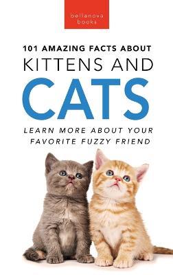 101 Amazing Facts About Kittens and Cats: Learn More About Your Favorite Fuzzy Friend - Jenny Kellett - cover