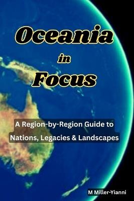 Oceania in Focus: A Region-by-Region Guide to Nations, Legacies & Landscapes - Martin Miller-Yianni - cover