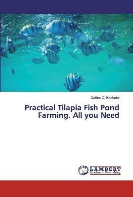 Practical Tilapia Fish Pond Farming. All you Need - Collins C Kachaka - cover