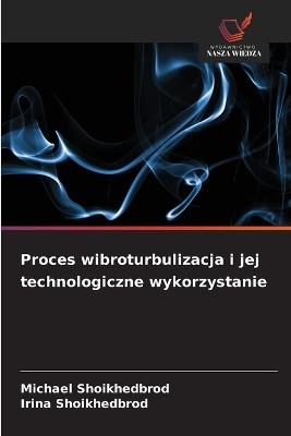 Proces wibroturbulizacja i jej technologiczne wykorzystanie - Michael Shoikhedbrod,Irina Shoikhedbrod - cover
