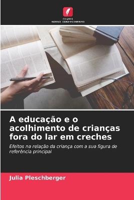 A educação e o acolhimento de crianças fora do lar em creches - Julia Pleschberger - cover