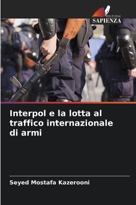 Interpol e la lotta al traffico internazionale di armi - Seyed Mostafa Kazerooni - cover