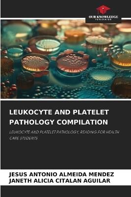 Leukocyte and Platelet Pathology Compilation - Jesus Antonio Almeida Mendez,Janeth Alicia Citalan Aguilar - cover