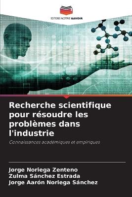 Recherche scientifique pour résoudre les problèmes dans l'industrie - Jorge Noriega Zenteno,Zulma Sánchez Estrada,Jorge Aarón Noriega Sánchez - cover