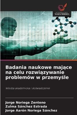 Badania naukowe mające na celu rozwiązywanie problemów w przemyśle - Jorge Noriega Zenteno,Zulma Sánchez Estrada,Jorge Aarón Noriega Sánchez - cover