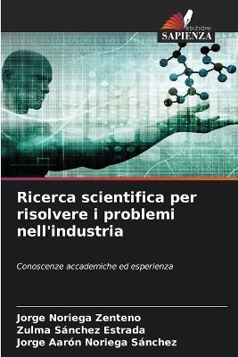 Ricerca scientifica per risolvere i problemi nell'industria - Jorge Noriega Zenteno,Zulma Sánchez Estrada,Jorge Aarón Noriega Sánchez - cover