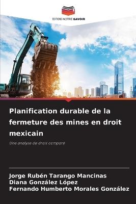 Planification durable de la fermeture des mines en droit mexicain - Jorge Rubén Tarango Mancinas,Diana González López,Fernando Humberto Morales González - cover