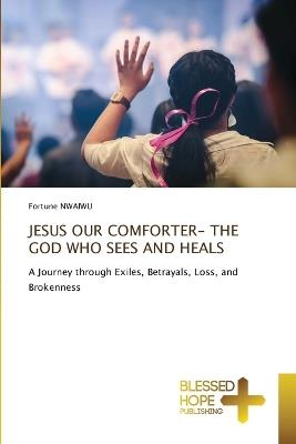 Jesus Our Comforter- The God Who Sees and Heals - Fortune Nwaiwu - cover
