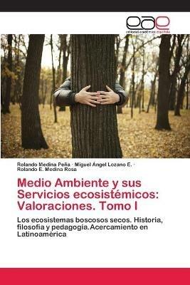 Medio Ambiente y sus Servicios ecosistemicos: Valoraciones. Tomo I - Rolando Medina Pena,Miguel Angel Lozano E,Rolando E Medina Rosa - cover