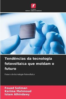 Tendências da tecnologia fotovoltaica que moldam o futuro - Fouad Soliman,Karima Mahmoud,Islam Alhindawy - cover