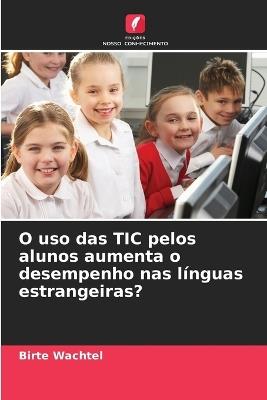O uso das TIC pelos alunos aumenta o desempenho nas línguas estrangeiras? - Birte Wachtel - cover
