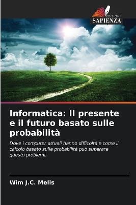 Informatica: Il presente e il futuro basato sulle probabilità - Wim J C Melis - cover