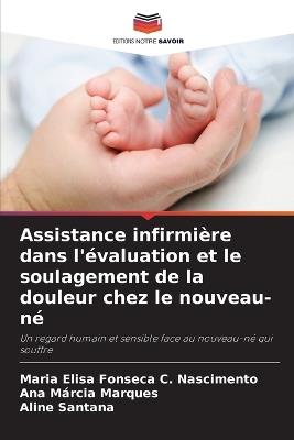 Assistance infirmière dans l'évaluation et le soulagement de la douleur chez le nouveau-né - Maria Elisa Fonseca C Nascimento,Ana Márcia Marques,Aline Santana - cover