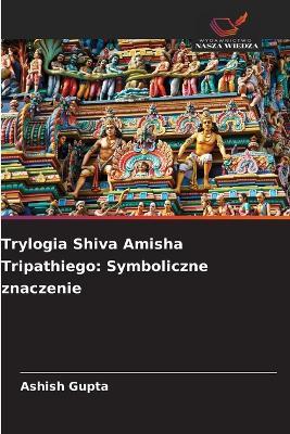 Trylogia Shiva Amisha Tripathiego: Symboliczne znaczenie - Ashish Gupta - cover