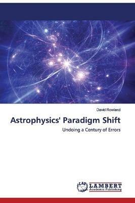 Astrophysics' Paradigm Shift - David Rowland - cover