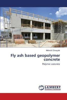 Fly ash based geopolymer concrete - Mahesh Chougule - cover