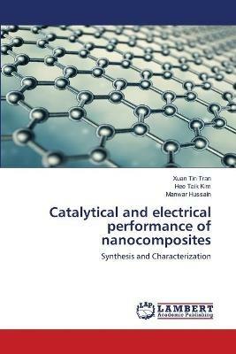 Catalytical and electrical performance of nanocomposites - Xuan Tin Tran,Hee Taik Kim,Manwar Hussain - cover