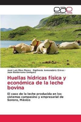 Huellas hidricas fisica y economica de la leche bovina - Jose Luis Rios Flores,Sigifredo Armendariz Erives,Juan Balderrama Enriquez - cover