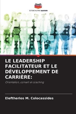 Le Leadership Facilitateur Et Le Développement de Carrière - Eleftherios M Colocassides - cover