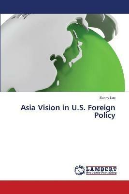 Asia Vision in U.S. Foreign Policy - Sunny Lee - cover