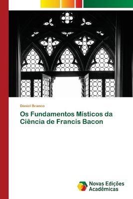 Os Fundamentos Misticos da Ciencia de Francis Bacon - Daniel Branco - cover