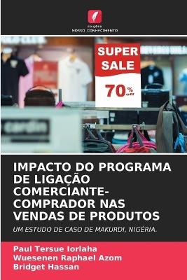 Impacto Do Programa de Ligação Comerciante-Comprador NAS Vendas de Produtos - Paul Tersue Iorlaha,Wuesenen Raphael Azom,Bridget Hassan - cover