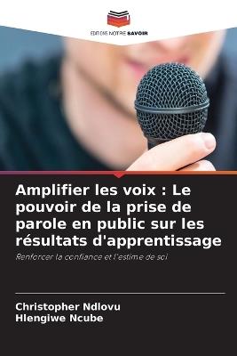 Amplifier les voix: Le pouvoir de la prise de parole en public sur les résultats d'apprentissage - Christopher Ndlovu,Hlengiwe Ncube - cover