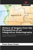 History of Angola from the Perspective of an Integrative Historiography - Roque Gaspar Borges - cover