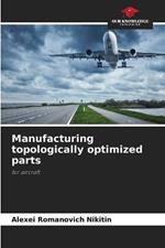 Manufacturing topologically optimized parts