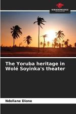 The Yoruba heritage in Wole Soyinka's theater
