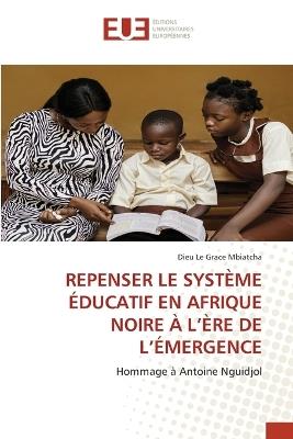 Repenser Le Système Éducatif En Afrique Noire À l'Ère de l'Émergence - Dieu Le Grace Mbiatcha - cover