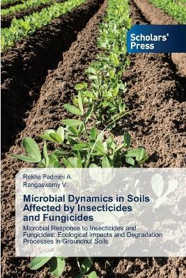 Microbial Dynamics in Soils Affected by Insecticides and Fungicides - Rekha Padmini A,Rangaswamy V - cover
