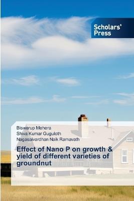 Effect of Nano P on growth & yield of different varieties of groundnut - Biswarup Mehera,Shiva Kumar Guguloth,Nagasaivardhan Naik Ramavath - cover