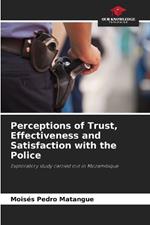Perceptions of Trust, Effectiveness and Satisfaction with the Police