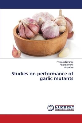 Studies on performance of garlic mutants - Priyanka Karande,Nagnath Mane,Vijay Kale - cover