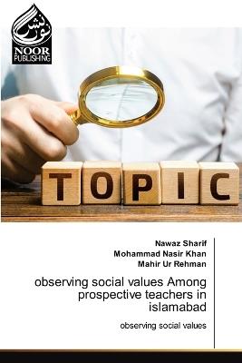 observing social values Among prospective teachers in islamabad - Nawaz Sharif,Mohammad Nasir Khan,Mahir Ur Rehman - cover
