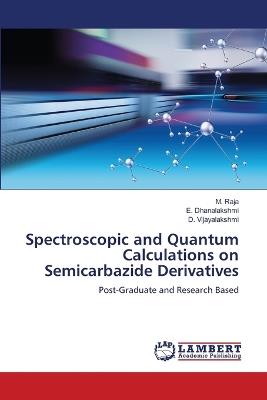 Spectroscopic and Quantum Calculations on Semicarbazide Derivatives - M Raja,E Dhanalakshmi,D Vijayalakshmi - cover