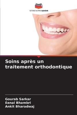 Soins apr?s un traitement orthodontique - Gourab Sarkar,Eenal Bhambri,Ankit Bharadwaj - cover