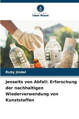 Jenseits von Abfall: Erforschung der nachhaltigen Wiederverwendung von Kunststoffen - Ruby Jindal - cover