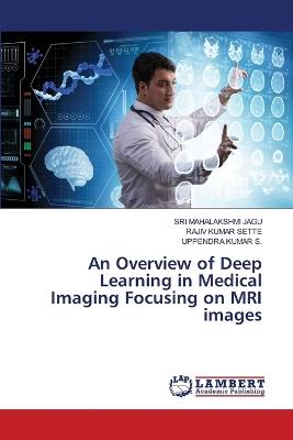 An Overview of Deep Learning in Medical Imaging Focusing on MRI images - Sri Mahalakshmi Jagu,Rajiv Kumar Sette,Uppendra Kumar S - cover