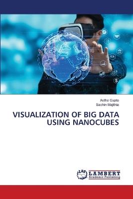 Visualization of Big Data Using Nanocubes - Astha Gupta,Sachin Majithia - cover