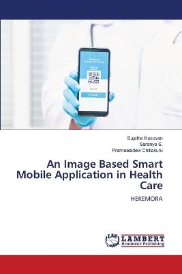 An Image Based Smart Mobile Application in Health Care - Sujatha Kesavan,Saranya S,Prameeladevi Chillakuru - cover