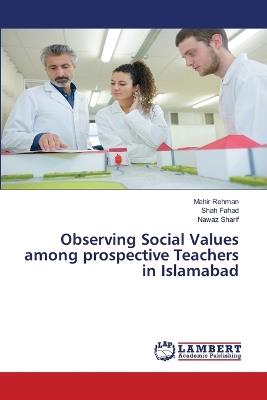 Observing Social Values among prospective Teachers in Islamabad - Mahir Rehman,Shah Fahad,Nawaz Sharif - cover